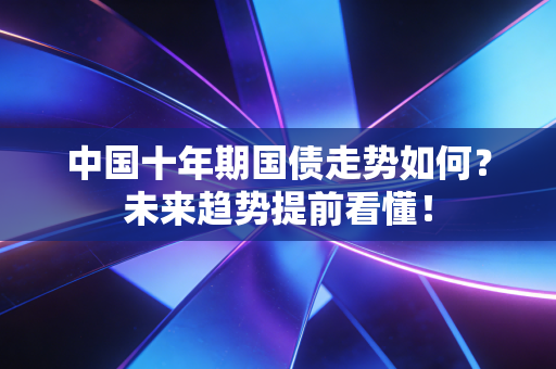 中国十年期国债走势如何？未来趋势提前看懂！
