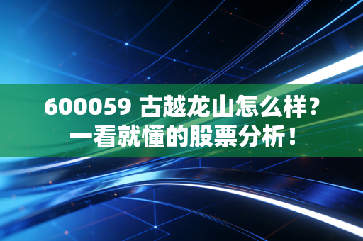 600059 古越龙山怎么样？一看就懂的股票分析！