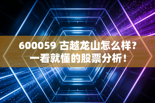 600059 古越龙山怎么样？一看就懂的股票分析！