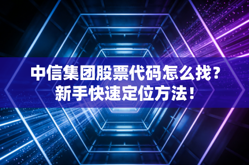 中信集团股票代码怎么找？新手快速定位方法！