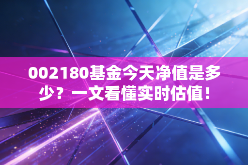 002180基金今天净值是多少？一文看懂实时估值！