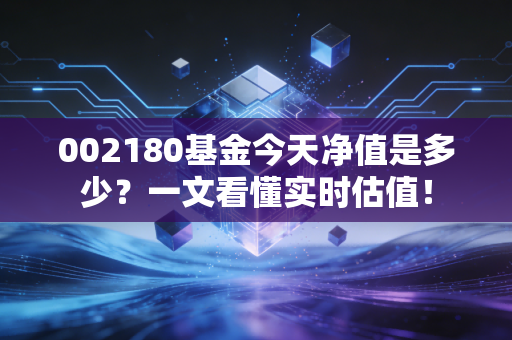 002180基金今天净值是多少？一文看懂实时估值！