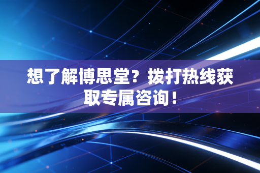 想了解博思堂？拨打热线获取专属咨询！