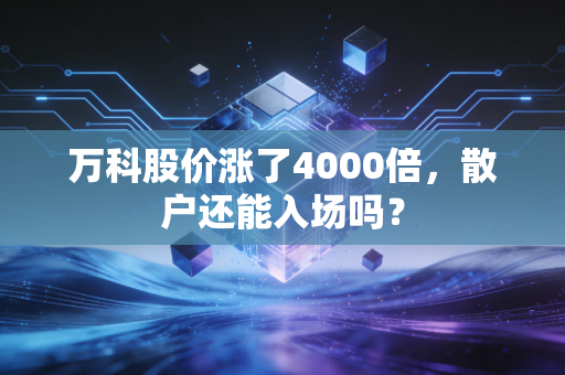 万科股价涨了4000倍,散户还能入场吗?