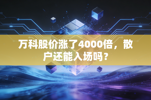 万科股价涨了4000倍,散户还能入场吗?