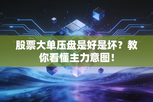 股票大单压盘是好是坏?教你看懂主力意图!