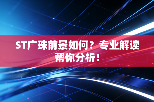 ST广珠前景如何？专业解读帮你分析！