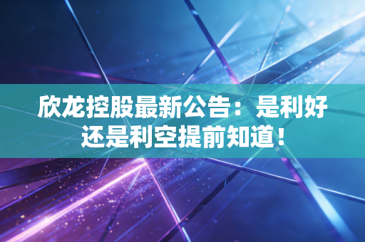 欣龙控股最新公告：是利好还是利空提前知道！
