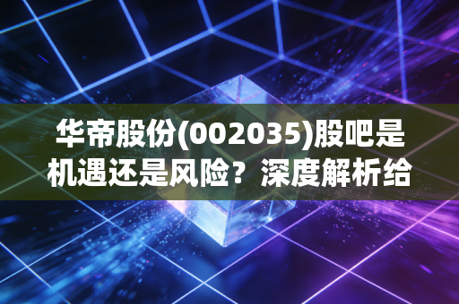 华帝股份(002035)股吧是机遇还是风险？深度解析给你答案！