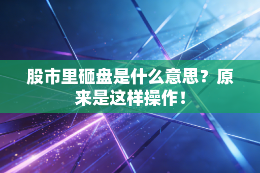 股市里砸盘是什么意思？原来是这样操作！