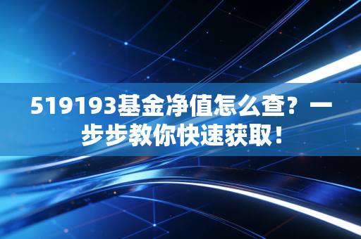 519193基金净值怎么查?一步步教你快速获取!