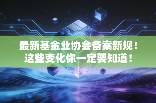 最新基金业协会备案新规！这些变化你一定要知道！