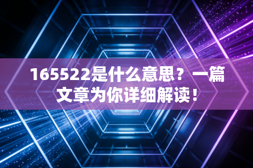 165522是什么意思？一篇文章为你详细解读！