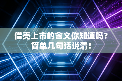 借壳上市的含义你知道吗？简单几句话说清！
