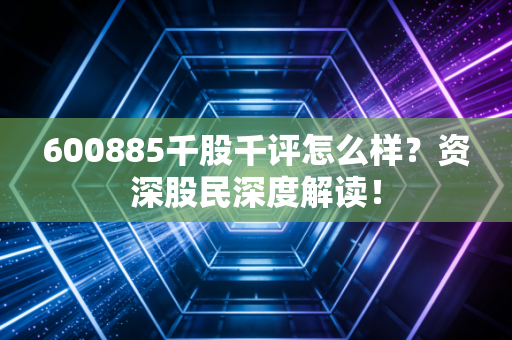 600885千股千评怎么样？资深股民深度解读！