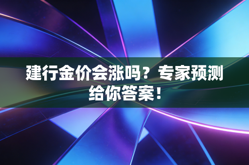 建行金价会涨吗？专家预测给你答案！
