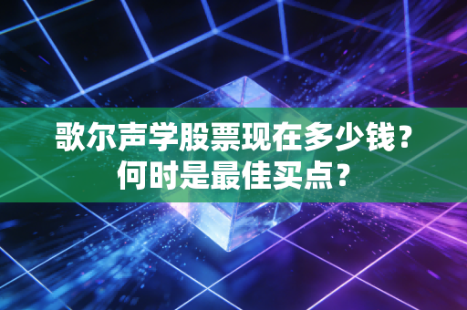 歌尔声学股票现在多少钱？何时是最佳买点？