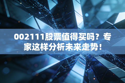002111股票值得买吗?专家这样分析未来走势!
