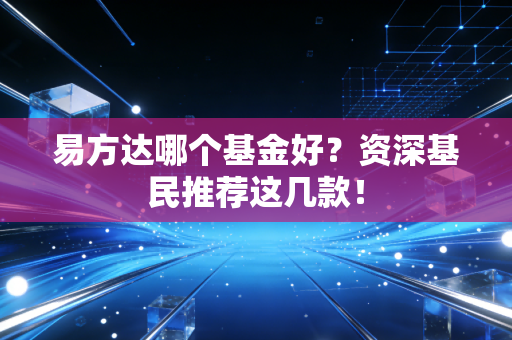 易方达哪个基金好?资深基民推荐这几款!