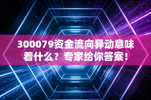 300079资金流向异动意味着什么?专家给你答案!