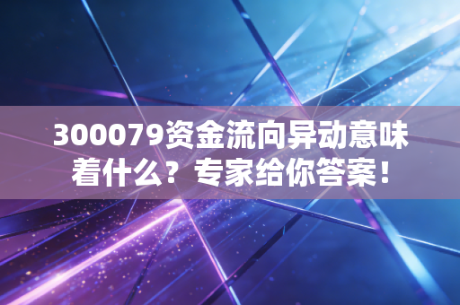 300079资金流向异动意味着什么?专家给你答案!