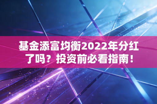 基金添富均衡2022年分红了吗?投资前必看指南!