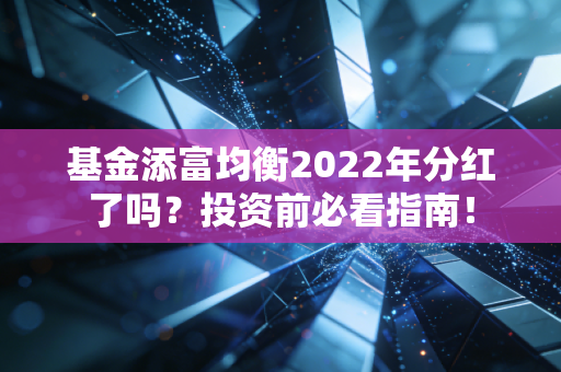 基金添富均衡2022年分红了吗?投资前必看指南!