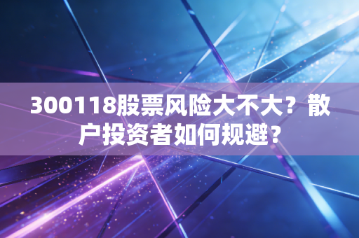 300118股票风险大不大？散户投资者如何规避？