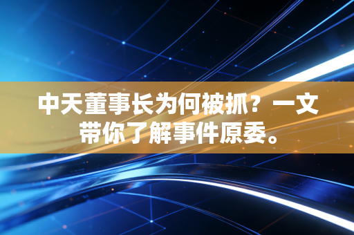 中天董事长为何被抓?一文带你了解事件原委。