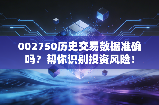 002750历史交易数据准确吗？帮你识别投资风险！