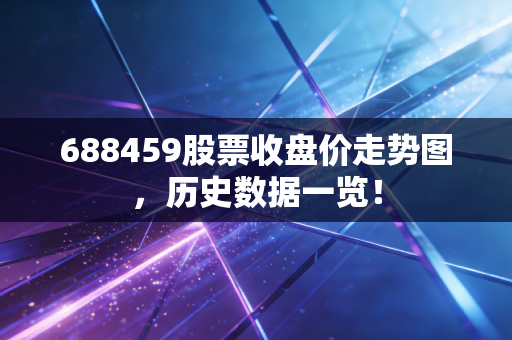 688459股票收盘价走势图,历史数据一览!