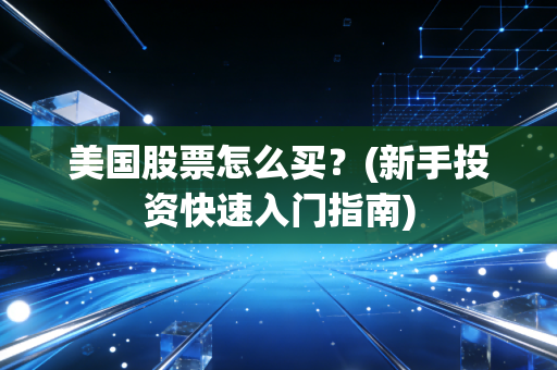 美国股票怎么买？(新手投资快速入门指南)