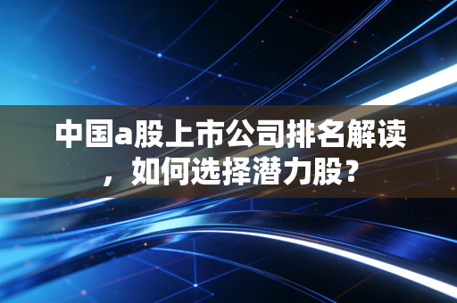 中国a股上市公司排名解读,如何选择潜力股?
