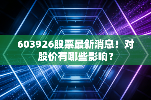 603926股票最新消息!对股价有哪些影响?