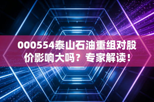 000554泰山石油重组对股价影响大吗？专家解读！