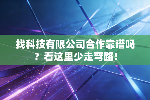 找科技有限公司合作靠谱吗？看这里少走弯路！