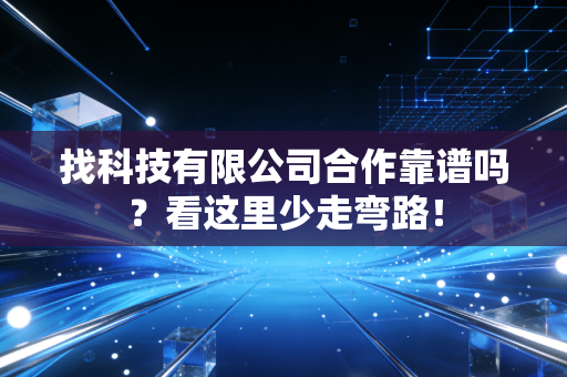 找科技有限公司合作靠谱吗？看这里少走弯路！