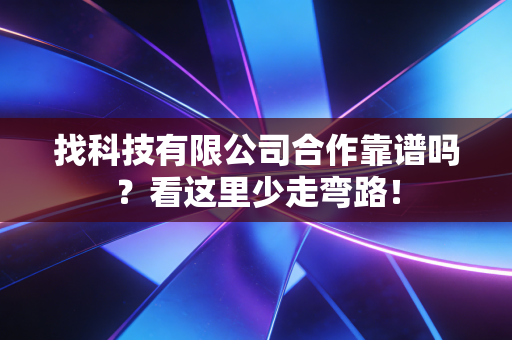 找科技有限公司合作靠谱吗？看这里少走弯路！