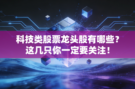 科技类股票龙头股有哪些？这几只你一定要关注！