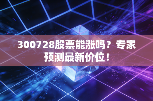 300728股票能涨吗？专家预测最新价位！