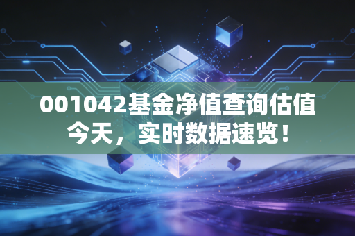 001042基金净值查询估值今天，实时数据速览！