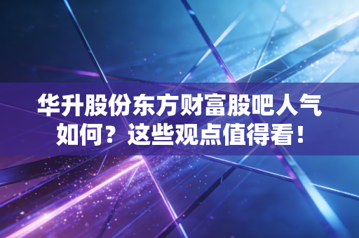 华升股份东方财富股吧人气如何？这些观点值得看！