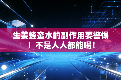 生姜蜂蜜水的副作用要警惕！不是人人都能喝！