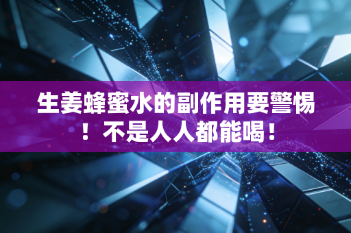 生姜蜂蜜水的副作用要警惕！不是人人都能喝！