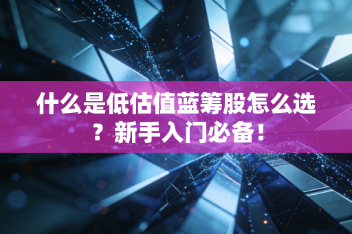 什么是低估值蓝筹股怎么选？新手入门必备！