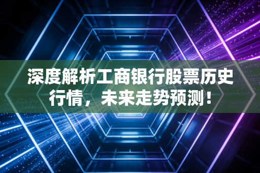 深度解析工商银行股票历史行情，未来走势预测！