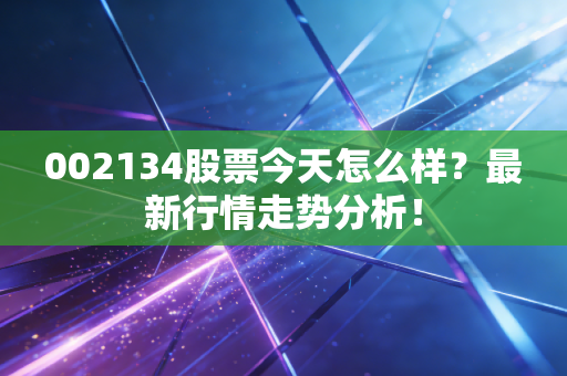 002134股票今天怎么样？最新行情走势分析！