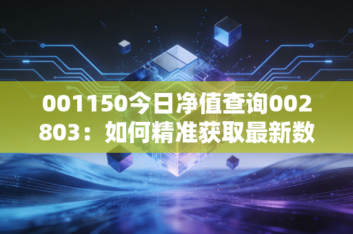 001150今日净值查询002803：如何精准获取最新数据？
