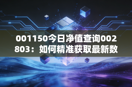 001150今日净值查询002803：如何精准获取最新数据？