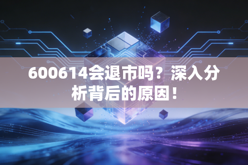 600614会退市吗？深入分析背后的原因！